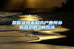 帮你获得本科入户惠州补贴成功的3种方法