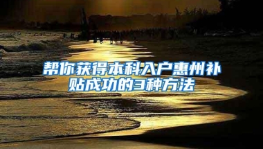 帮你获得本科入户惠州补贴成功的3种方法