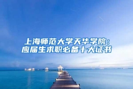 上海师范大学天华学院：应届生求职必备十大证书