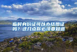 临时身份证可以办结婚证吗？这几点你必须要知道