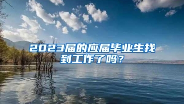 2023届的应届毕业生找到工作了吗？