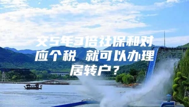 交5年3倍社保和对应个税 就可以办理居转户？