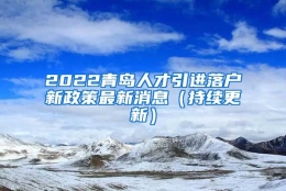 2022青岛人才引进落户新政策最新消息（持续更新）