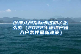 深圳入户指标卡过期了怎么办（2022年深圳户籍入户条件最新政策）