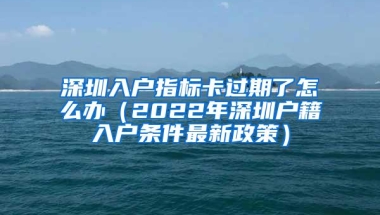 深圳入户指标卡过期了怎么办（2022年深圳户籍入户条件最新政策）