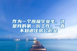 作为一个应届毕业生，这是我的第一份工作，一直不知道住房公积金