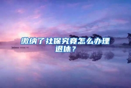 缴纳了社保究竟怎么办理退休？