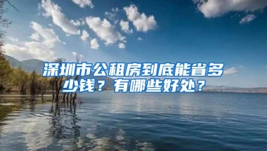 深圳市公租房到底能省多少钱？有哪些好处？