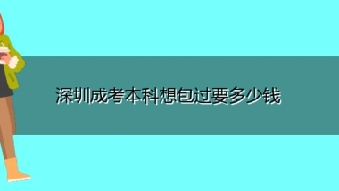 深圳成考本科想包过要多少钱