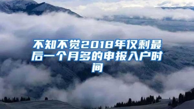 不知不觉2018年仅剩最后一个月多的申报入户时间