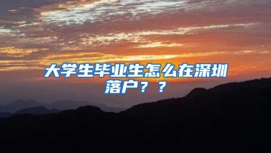 大学生毕业生怎么在深圳落户？？