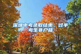 深圳中考录取结束，过半考生非户籍