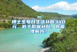 博士生每月生活补助340元，低于低保补贴，你能理解吗？