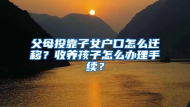 父母投靠子女户口怎么迁移？收养孩子怎么办理手续？