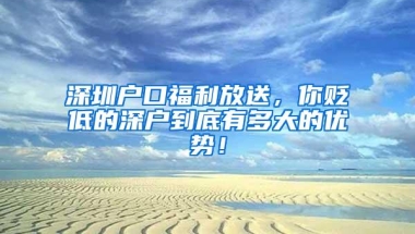 深圳户口福利放送，你贬低的深户到底有多大的优势！