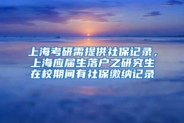 上海考研需提供社保记录，上海应届生落户之研究生在校期间有社保缴纳记录