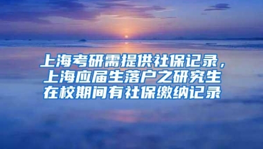 上海考研需提供社保记录，上海应届生落户之研究生在校期间有社保缴纳记录