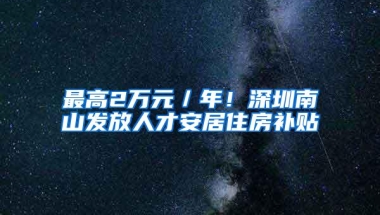 最高2万元／年！深圳南山发放人才安居住房补贴