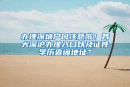 办理深圳户口注意啦！各大深沪办理入口以及证件学历查询地址？