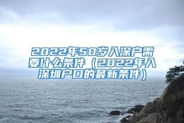 2022年50岁入深户需要什么条件（2022年入深圳户口的最新条件）