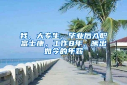 我，大专生，毕业后入职富士康，工作8年，晒出如今的年薪