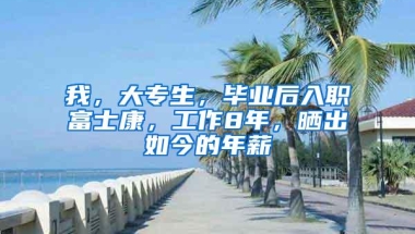 我，大专生，毕业后入职富士康，工作8年，晒出如今的年薪