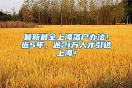 最新最全上海落户办法！近5年，逾21万人才引进上海！