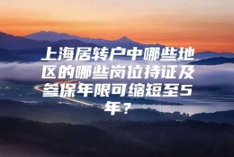 上海居转户中哪些地区的哪些岗位持证及参保年限可缩短至5年？