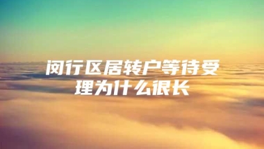 闵行区居转户等待受理为什么很长