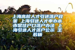 上海高校人才引进落户政策 上海引进人才申办本市常住户口落户办法 上海引进人才落户公示 王若杨