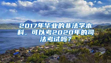 2017年毕业的非法学本科，可以考2020年的司法考试吗？