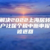 解决2022上海居转户社保个税中断申报被退回