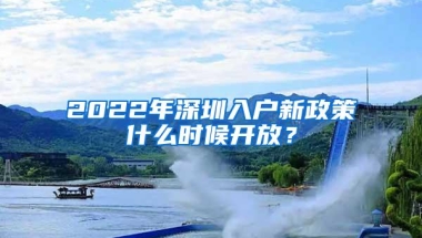 2022年深圳入户新政策什么时候开放？