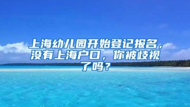 上海幼儿园开始登记报名，没有上海户口，你被歧视了吗？