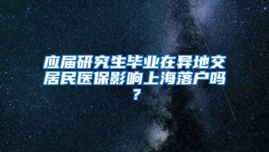 应届研究生毕业在异地交居民医保影响上海落户吗？