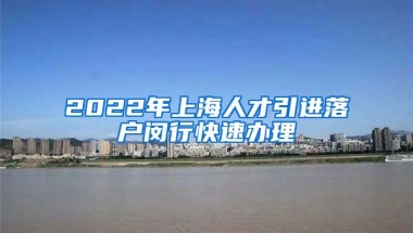 2022年上海人才引进落户闵行快速办理