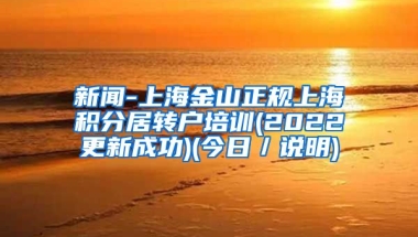 新闻-上海金山正规上海积分居转户培训(2022更新成功)(今日／说明)