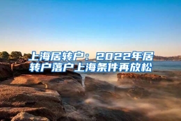 上海居转户：2022年居转户落户上海条件再放松