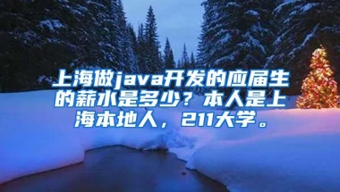 上海做java开发的应届生的薪水是多少？本人是上海本地人，211大学。