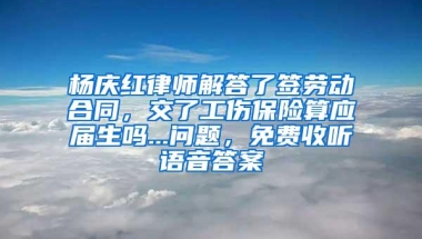 杨庆红律师解答了签劳动合同，交了工伤保险算应届生吗...问题，免费收听语音答案