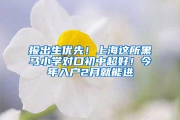 报出生优先！上海这所黑马小学对口初中超好！今年入户2月就能进