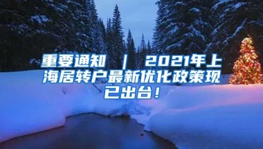 重要通知 ｜ 2021年上海居转户最新优化政策现已出台！