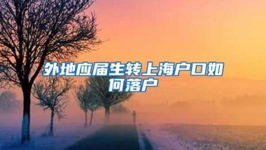 外地应届生转上海户口如何落户