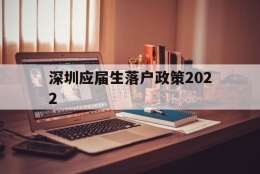 深圳应届生落户政策2022(深圳应届生落户政策2020最新)