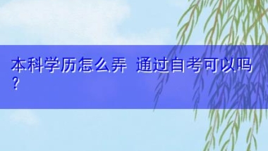 本科学历怎么弄 通过自考可以吗〔在线直播教学〕