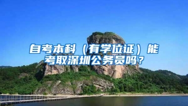 自考本科（有学位证）能考取深圳公务员吗？