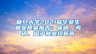 复旦大学2021届毕业生就业质量报告：保研、考研、留沪就业均新高