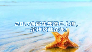 2017应届生想落户上海，一定进这些企业！