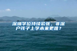 深圳学位持续紧张，非深户孩子上学未来更难？