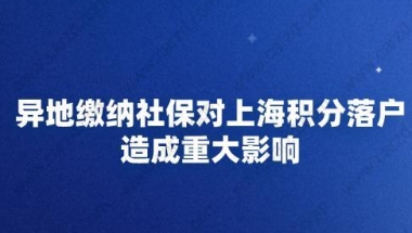 异地缴纳社保对上海积分落户造成重大影响